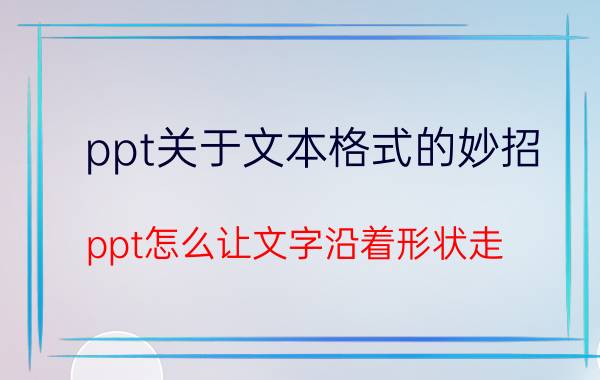 ppt关于文本格式的妙招 ppt怎么让文字沿着形状走？